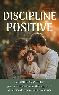 DISCIPLINE POSITIVE: Le Guide complet pour une éducation familiale épanouie et sereine des enfants et adolescents