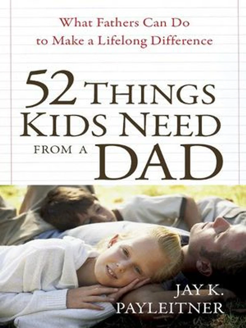 52 Things Kids Need from a Dad: What Fathers Can Do to Make Lifelong Difference
