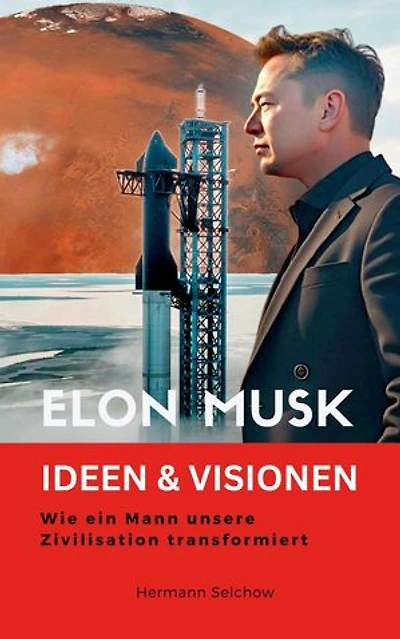 Elon Musk - Ideen & Visionen – Wie ein Mann unsere Zivilisation transformiert