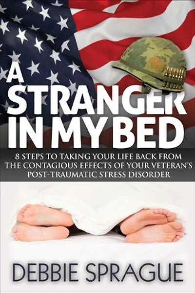A Stranger My Bed: 8 Steps to Taking Your Life Back From the Contagious Effects of Veteran's Post-Traumatic Stress Disorder