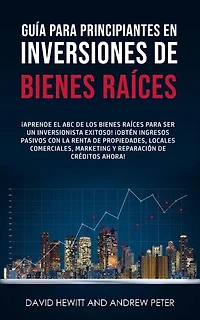 Guía para principiantes en Inversiones de Bienes Raíces. ¡Conviértete en un inversionista exitoso! ¡Obtenga ingresos pasivos con propiedades, alquileres, comerciales, marketing, reparación de crédito