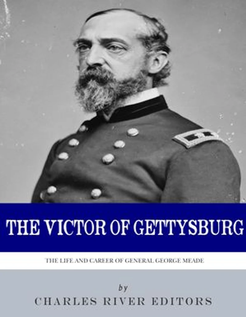 The Victor of Gettysburg: The Life and Career of General George Meade