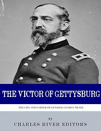 The Victor of Gettysburg: The Life and Career of General George Meade