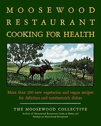 The Moosewood Restaurant Cooking for Health: More Than 200 New Vegetarian and Vegan Recipes Delicious Nutrient-Rich Dishes