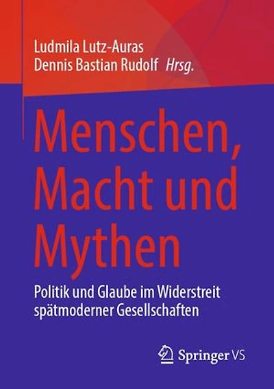 Menschen, Macht und Mythen: Politik und Glaube im Widerstreit spätmoderner Gesellschaften