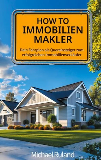 How To Immobilienmakler: Dein Fahrplan als Quereinsteiger zum erfolgreichen Immobilienverkäufer