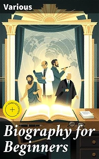 Biography for Beginners: Enriched edition. Being a Collection of Miscellaneous Examples for the Use of Upper Forms