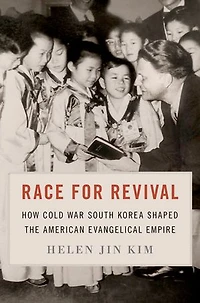 Race for Revival: How Cold War South Korea Shaped American Evangelical Empire