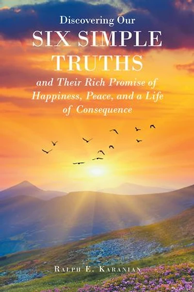 Discovering Our Six Simple Truths and Their Rich Promise of Happiness, Peace, a Life Consequence