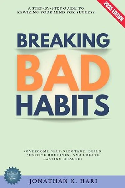 Breaking Bad Habits:: A Step-by-Step Guide to Rewiring Your Mind for Success (Overcome Self-Sabotage, Build Positive Routines, and Create Lasting Change)