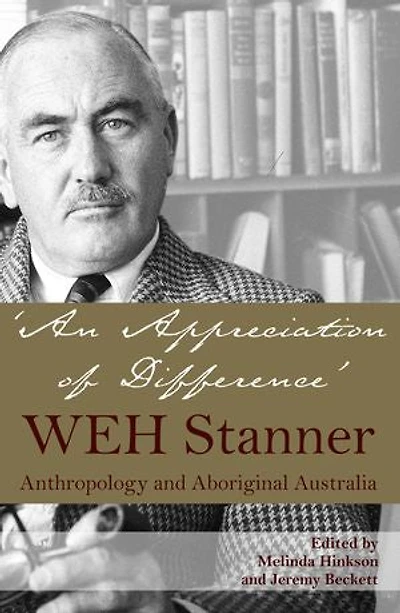 An Appreciation of Difference: WEH Stanner, Aboriginal Australia and Anthropology