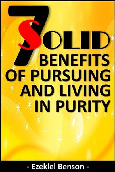 7 Solid Benefits of Pursuing and Living in Purity