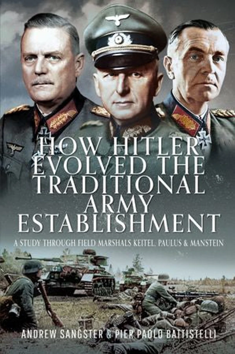 How Hitler Evolved the Traditional Army Establishment: A Study Through Field Marshals Keitel, Paulus and Manstein