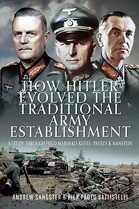 How Hitler Evolved the Traditional Army Establishment: A Study Through Field Marshals Keitel, Paulus and Manstein