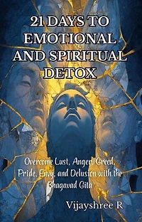 21 Days to Emotional and Spiritual Detox: Overcome Lust, Anger, Greed, Pride, Envy, and Delusion with the Bhagavad Gita