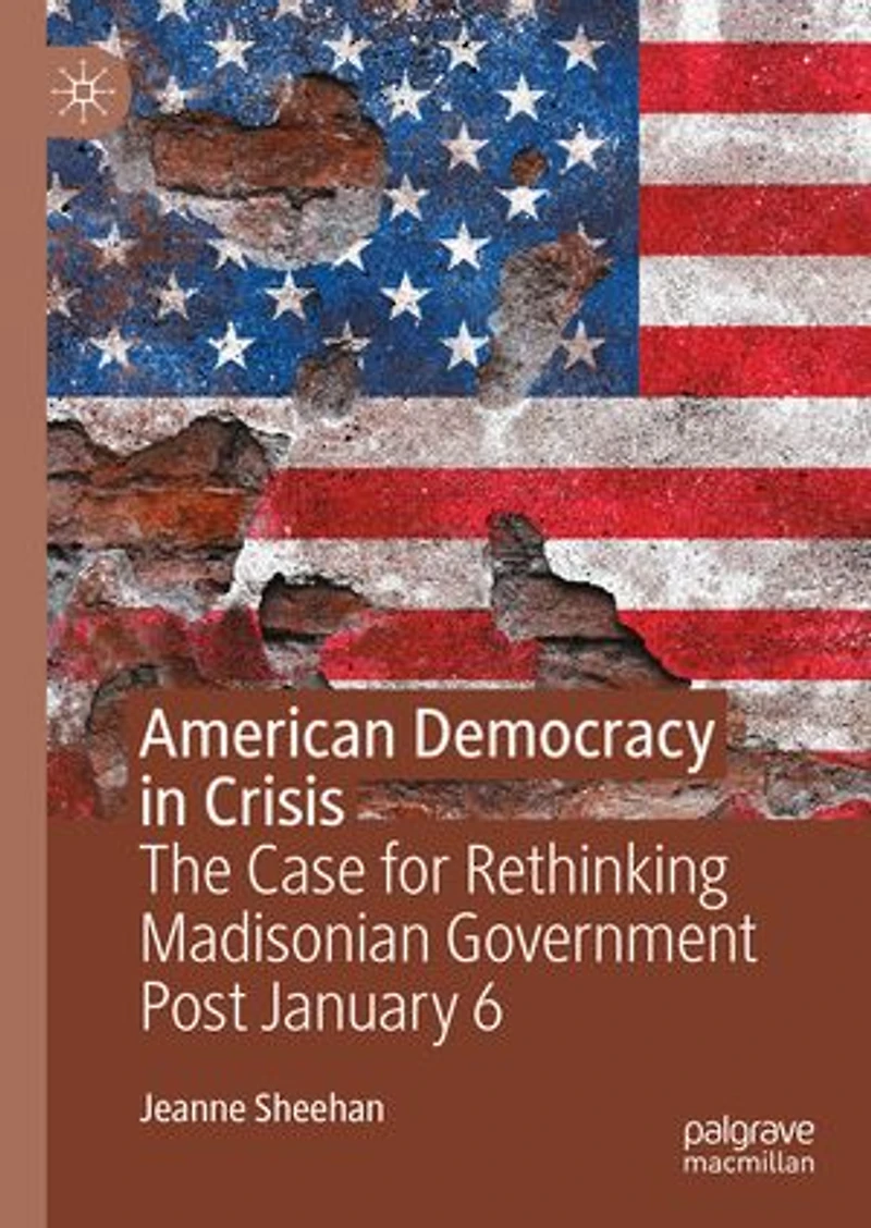 American Democracy Crisis: The Case for Rethinking Madisonian Government Post January 6