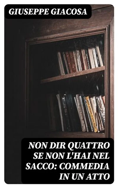 Non dir quattro se non l'hai nel sacco: Commedia in un atto