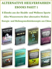 Alternative Heilverfahren - Ebooks Paket 1 - 8 Ebooks aus der Health und Wellness Sparte. In deutscher Sprache.: Alles Wissenswerte über alternative Medizin – Chinesische Konzepte. Energie- und Heilungsmedizinsysteme aus China.