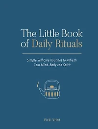 The Little Book of Daily Rituals: Simple Self-Care Routines to Refresh Your Mind, Body and Spirit