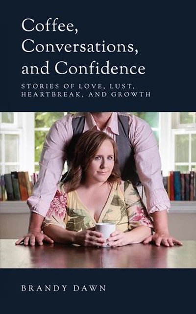 Coffee, Conversations, and Confidence: Stories of Love, Lust, Heartbreak