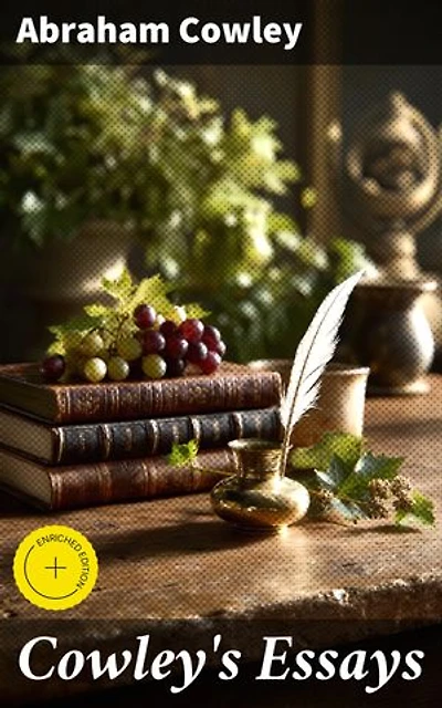 Cowley's Essays: Enriched edition. Exploring Intellectual Landscapes: Insightful Essays of the 17th Century