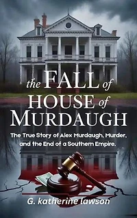 The Fall of the House of Murdaugh: The True Story of Alex Murdaugh, Murder, and the End of a Southern Empire.