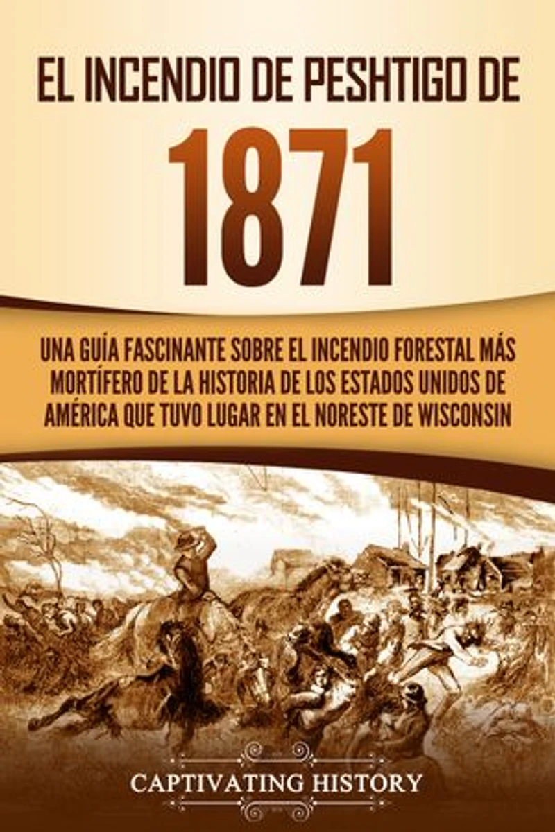 El Incendio de Peshtigo de 1871: Una guía fascinante sobre el incendio forestal más mortífero de la historia de los Estados Unidos de América que tuvo lugar en el noreste de Wisconsin