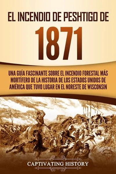 El Incendio de Peshtigo de 1871: Una guía fascinante sobre el incendio forestal más mortífero de la historia de los Estados Unidos de América que tuvo lugar en el noreste de Wisconsin