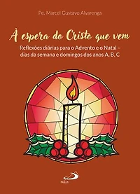 À Espera do Cristo Que Vem: Reflexões diárias para o Advento e o Natal - dias da semana e domingos dos anos A,B,C