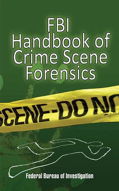 FBI Handbook of Crime Scene Forensics: The Authoritative Guide to Navigating Scenes