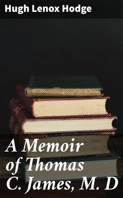 A Memoir of Thomas C. James, M. D: Enriched edition. An Intimate Look into 19th Century Medicine and a Esteemed Physician's Legacy