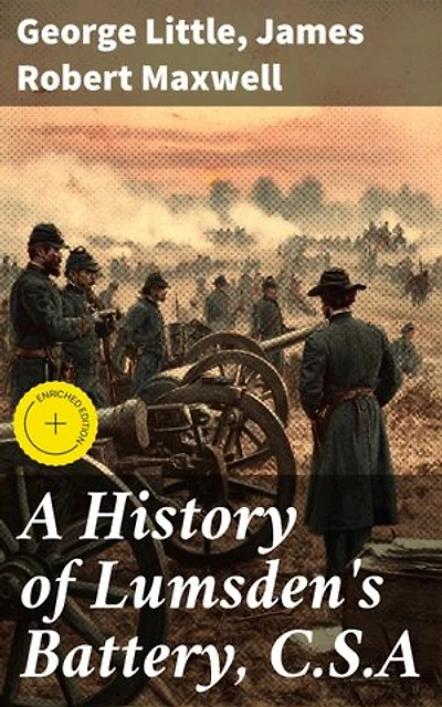 A History of Lumsden's Battery, C.S.A: Enriched edition. A Distinguished Confederate Artillery Unit: Triumphs and Tribulations in the Civil War Era