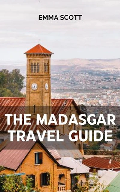 THE MADAGASCAR TRAVEL GUIDE: A Comprehensive Guide to Beautiful Sights, Interesting Activities, Lovely accommodation, delicious cuisines, and to generally enjoy your travel