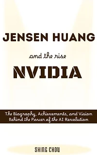 Jensen Huang and the Rise of NVIDIA: The Biography, Achievements, and Vision Behind the Power of the AI Revolution