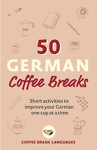 50 German Coffee Breaks: Short Activities To Improve Your One Cup At A Time