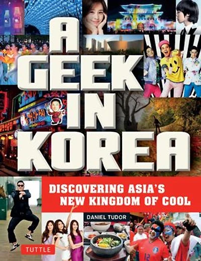 A Geek Korea: Discovering Asia's New Kingdom of Cool
