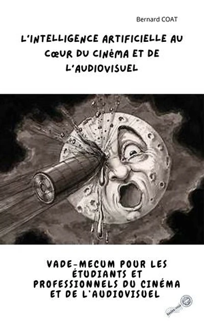 L'Intelligence Artificielle au Cœur du Cinéma et de l'Audiovisuel: Un vade-mecum pour professionnels et amateurs de l'audiovisuel.