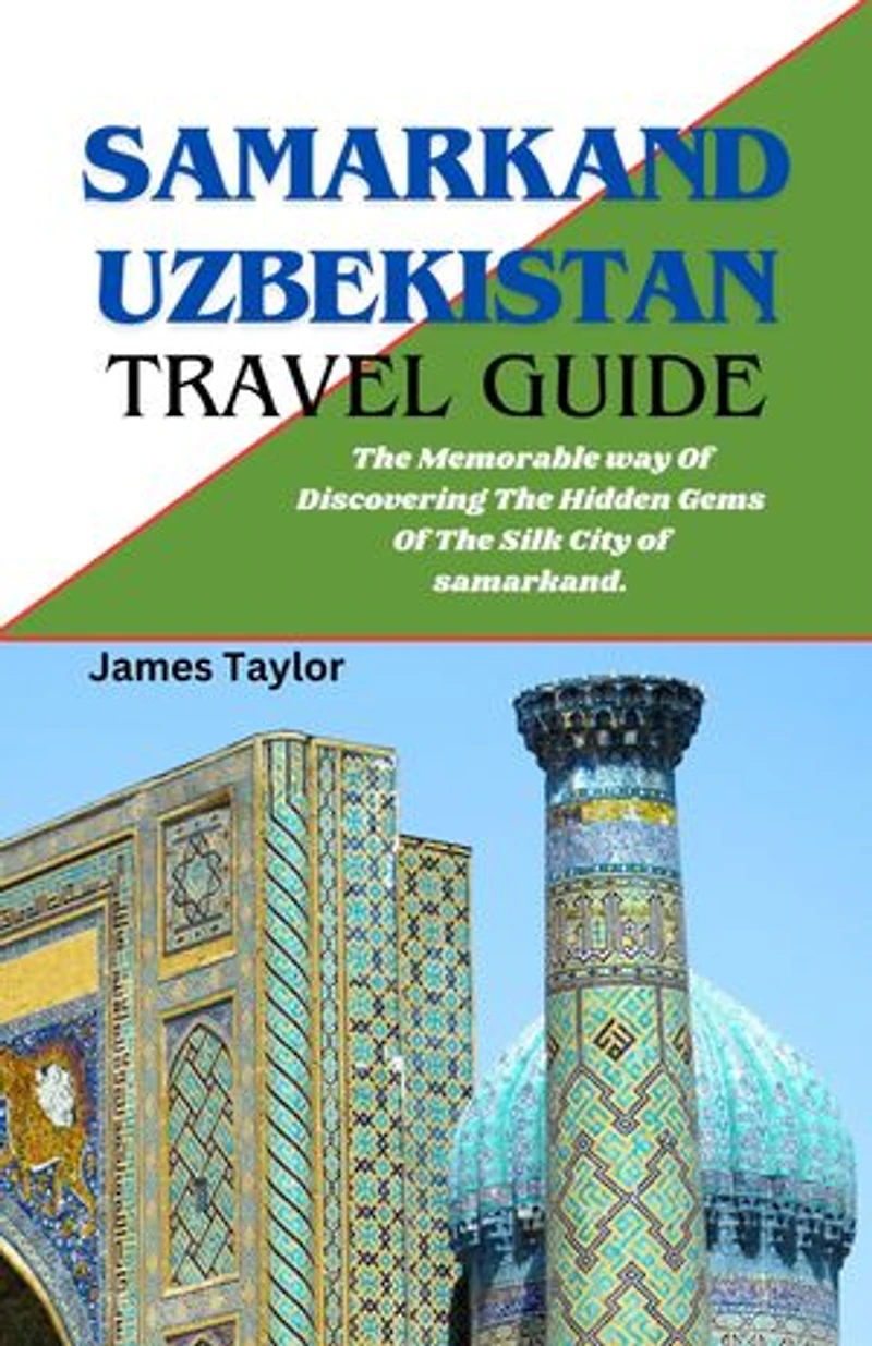 SAMARKAND UZBEKISTAN TRAVEL GUIDE: The Memorable way Of Discovering The Hidden Gems Of The Silk City of samarkand.