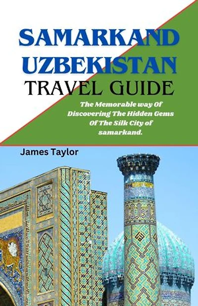 SAMARKAND UZBEKISTAN TRAVEL GUIDE: The Memorable way Of Discovering The Hidden Gems Of The Silk City of samarkand.