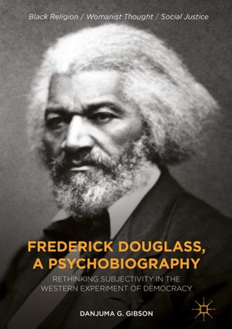 Frederick Douglass, A Psychobiography: Rethinking Subjectivity The Western Experiment Of Democracy