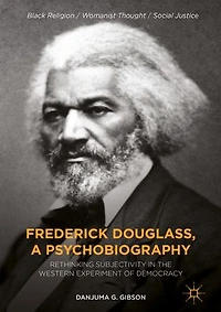 Frederick Douglass, A Psychobiography: Rethinking Subjectivity The Western Experiment Of Democracy