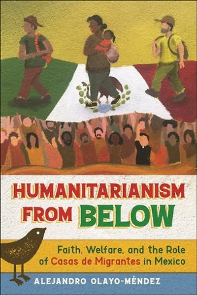 Humanitarianism from Below: Faith, Welfare, and the Role of Casas de Migrantes Mexico