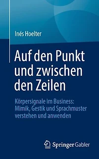 Auf den Punkt und zwischen den Zeilen: Körpersignale im Business: Mimik, Gestik und Sprachmuster verstehen und anwenden