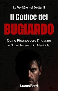 Il Codice del Bugiardo: Come Riconoscere l'Inganno e Smascherare chi ti Manipola