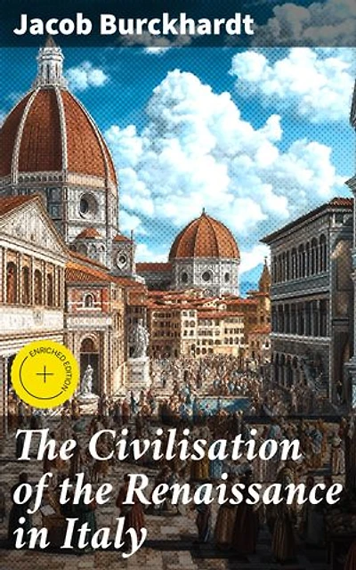 The Civilisation of the Renaissance in Italy: Enriched edition. Exploring the Renaissance: Art, Humanism, and Society in Italy