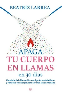 Apaga tu cuerpo en llamas en 30 días: Combate la inflamación, corrige tu metabolismo y renueva tu energía para ser más joven mañana