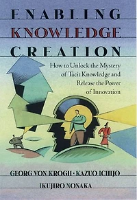 Enabling Knowledge Creation: How to Unlock the Mystery of Tacit and Release Power Innovation