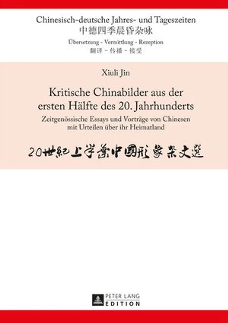 Kritische Chinabilder aus der ersten Haelfte des 20. Jahrhunderts: Zeitgenoessische Essays und Vortraege von Chinesen mit Urteilen ueber ihr Heimatland