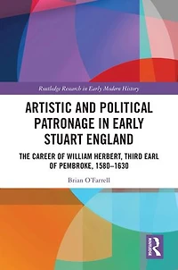 Artistic and Political Patronage Early Stuart England: The Career of William Herbert, Third Earl Pembroke, 1580-16: 1580-1630