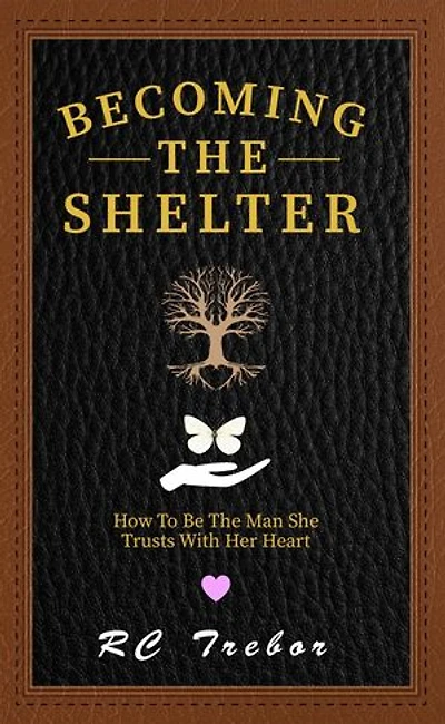 Becoming The Shelter: How To Be The Man She Trusts With Her Heart